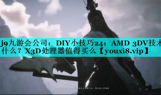 j9九游会公司：DIY小技巧24：AMD 3DV技术什么？X3D处理器值得买么