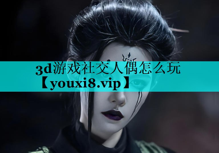 3d游戏社交人偶怎么玩