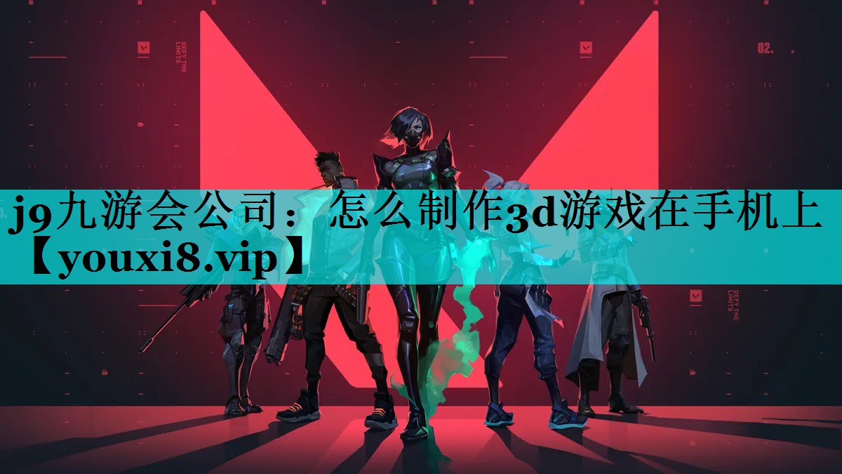 j9九游会公司：怎么制作3d游戏在手机上
