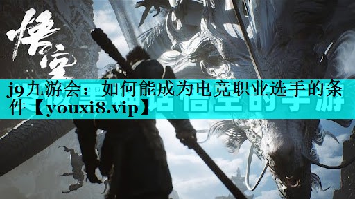 j9九游会：如何能成为电竞职业选手的条件