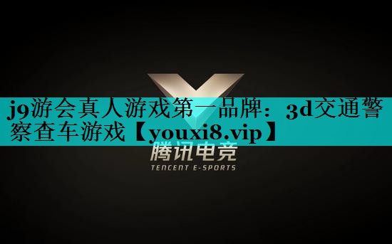 j9游会真人游戏第一品牌：3d交通警察查车游戏