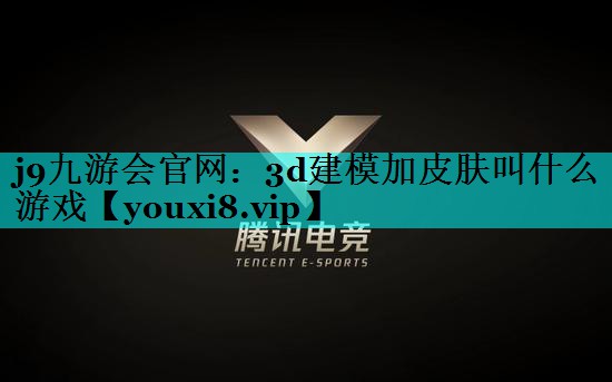 j9九游会官网：3d建模加皮肤叫什么游戏