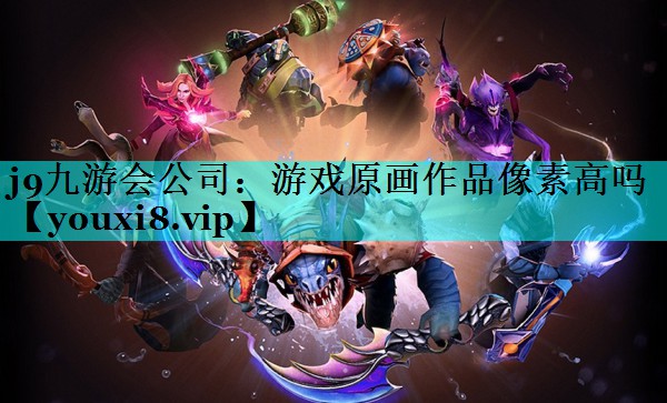 j9九游会公司：游戏原画作品像素高吗