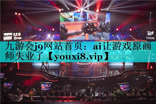 九游会j9网站首页：ai让游戏原画师失业了