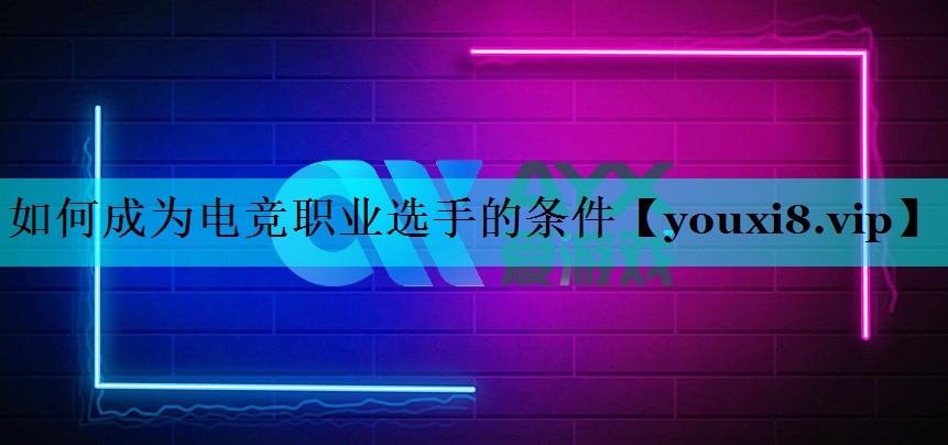 如何成为电竞职业选手的条件