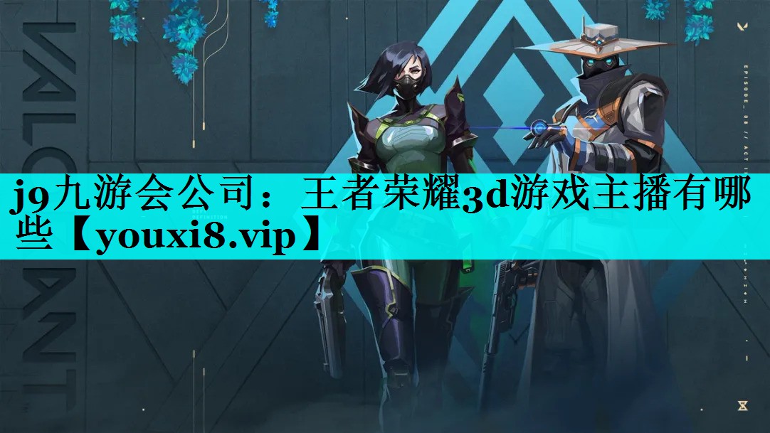 j9九游会公司：王者荣耀3d游戏主播有哪些