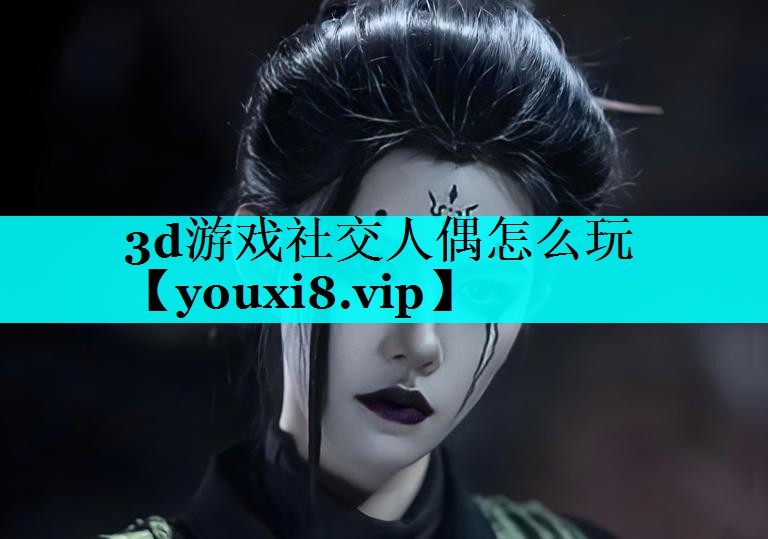 3d游戏社交人偶怎么玩